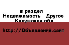  в раздел : Недвижимость » Другое . Калужская обл.